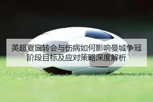 英超夏窗转会与伤病如何影响曼城争冠阶段目标及应对策略深度解析